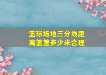 篮球场地三分线距离篮筐多少米合理