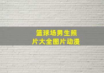 篮球场男生照片大全图片动漫