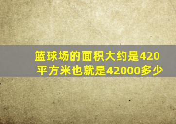 篮球场的面积大约是420平方米也就是42000多少