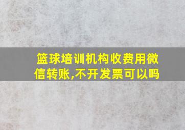 篮球培训机构收费用微信转账,不开发票可以吗