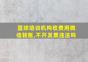 篮球培训机构收费用微信转账,不开发票违法吗