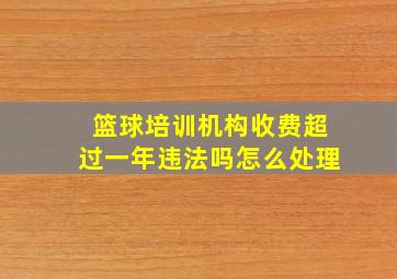 篮球培训机构收费超过一年违法吗怎么处理