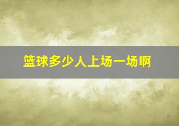 篮球多少人上场一场啊