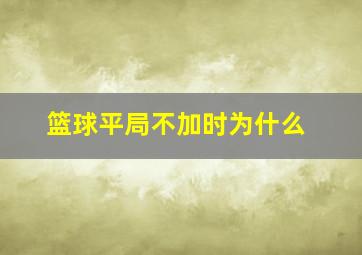 篮球平局不加时为什么