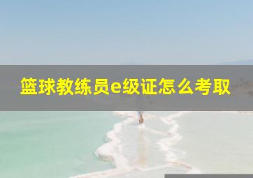 篮球教练员e级证怎么考取