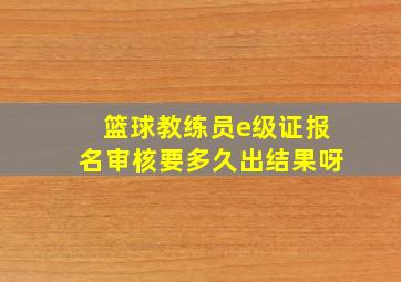 篮球教练员e级证报名审核要多久出结果呀