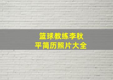 篮球教练李秋平简历照片大全