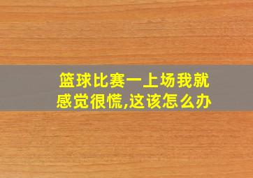 篮球比赛一上场我就感觉很慌,这该怎么办