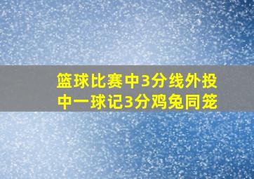 篮球比赛中3分线外投中一球记3分鸡兔同笼