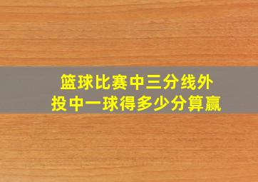 篮球比赛中三分线外投中一球得多少分算赢