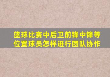 篮球比赛中后卫前锋中锋等位置球员怎样进行团队协作