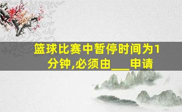 篮球比赛中暂停时间为1分钟,必须由___申请