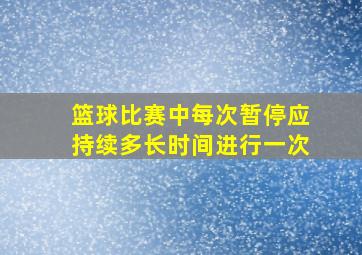 篮球比赛中每次暂停应持续多长时间进行一次