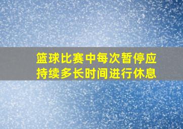 篮球比赛中每次暂停应持续多长时间进行休息