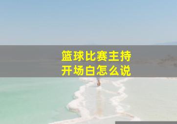 篮球比赛主持开场白怎么说