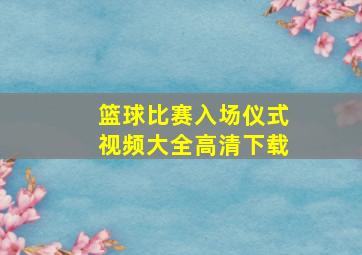 篮球比赛入场仪式视频大全高清下载