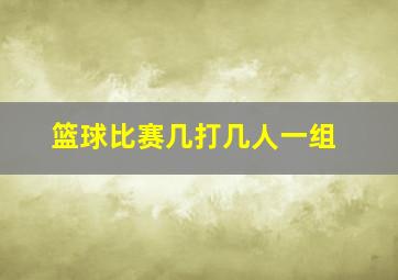 篮球比赛几打几人一组