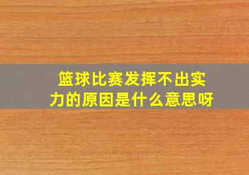 篮球比赛发挥不出实力的原因是什么意思呀