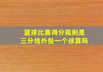 篮球比赛得分规则是三分线外投一个球算吗