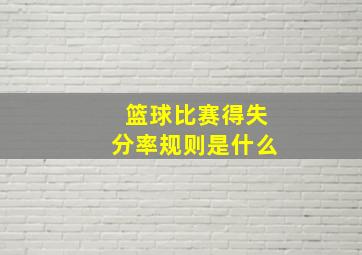 篮球比赛得失分率规则是什么