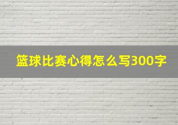 篮球比赛心得怎么写300字