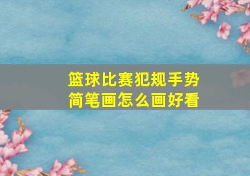 篮球比赛犯规手势简笔画怎么画好看