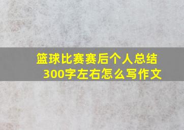 篮球比赛赛后个人总结300字左右怎么写作文