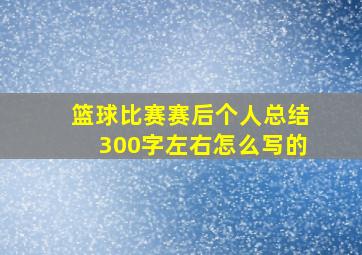 篮球比赛赛后个人总结300字左右怎么写的