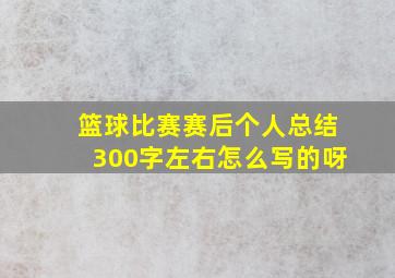 篮球比赛赛后个人总结300字左右怎么写的呀