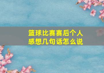 篮球比赛赛后个人感想几句话怎么说