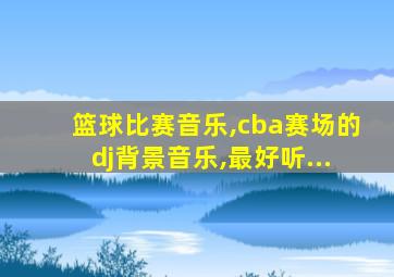 篮球比赛音乐,cba赛场的dj背景音乐,最好听...