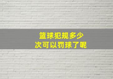 篮球犯规多少次可以罚球了呢