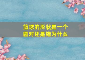 篮球的形状是一个圆对还是错为什么