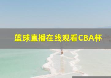 篮球直播在线观看CBA杯