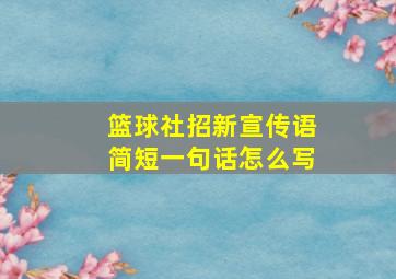 篮球社招新宣传语简短一句话怎么写