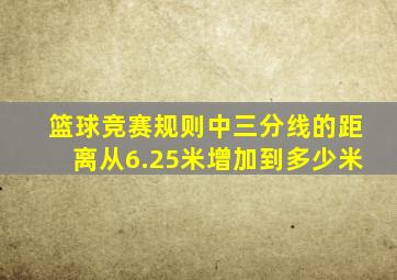 篮球竞赛规则中三分线的距离从6.25米增加到多少米