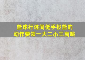 篮球行进间低手投篮的动作要领一大二小三高跳