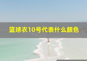 篮球衣10号代表什么颜色