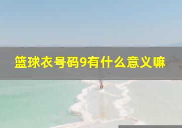 篮球衣号码9有什么意义嘛