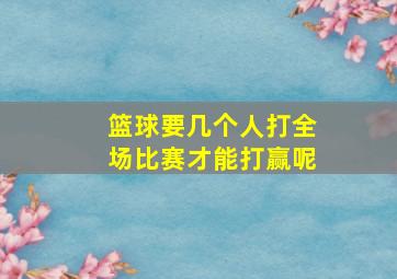 篮球要几个人打全场比赛才能打赢呢