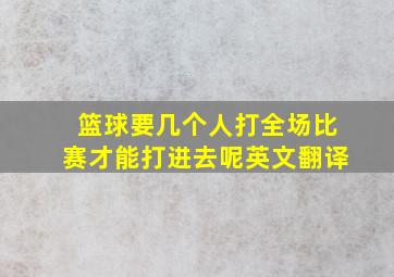 篮球要几个人打全场比赛才能打进去呢英文翻译