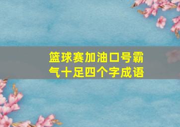 篮球赛加油口号霸气十足四个字成语