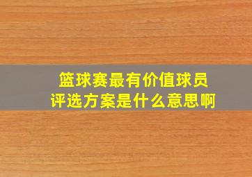 篮球赛最有价值球员评选方案是什么意思啊