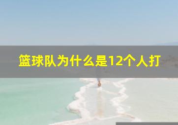 篮球队为什么是12个人打