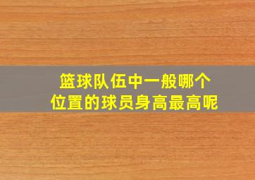 篮球队伍中一般哪个位置的球员身高最高呢