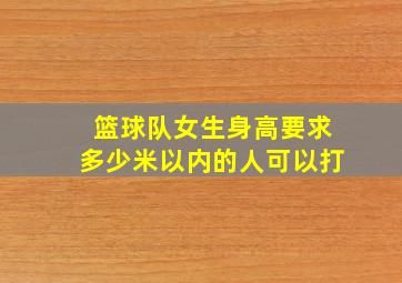 篮球队女生身高要求多少米以内的人可以打