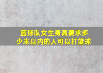 篮球队女生身高要求多少米以内的人可以打篮球