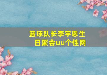 篮球队长李宇恩生日聚会uu个性网