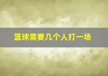 篮球需要几个人打一场