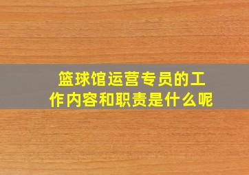 篮球馆运营专员的工作内容和职责是什么呢